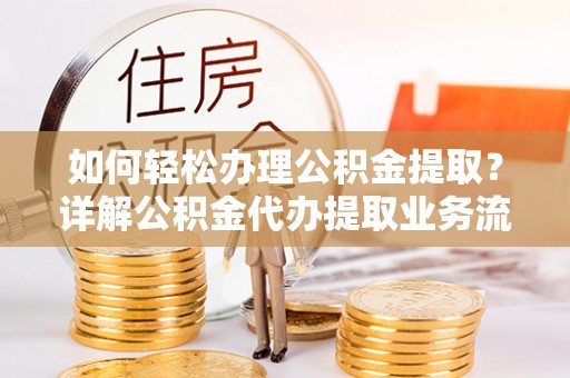 牟定如何轻松办理公积金提取？详解公积金代办提取业务流程与优势