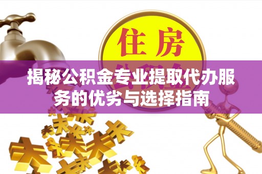 牟定揭秘公积金专业提取代办服务的优劣与选择指南