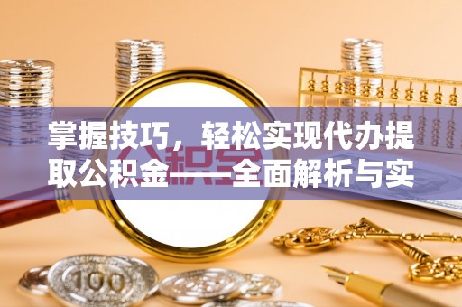 牟定掌握技巧，轻松实现代办提取公积金——全面解析与实践指南