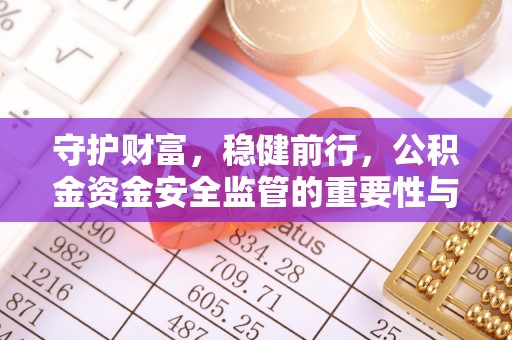 牟定守护财富，稳健前行，公积金资金安全监管的重要性与实践