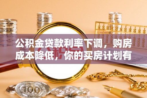 牟定公积金贷款利率下调，购房成本降低，你的买房计划有变吗？