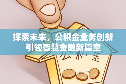 牟定探索未来，公积金业务创新引领智慧金融新篇章