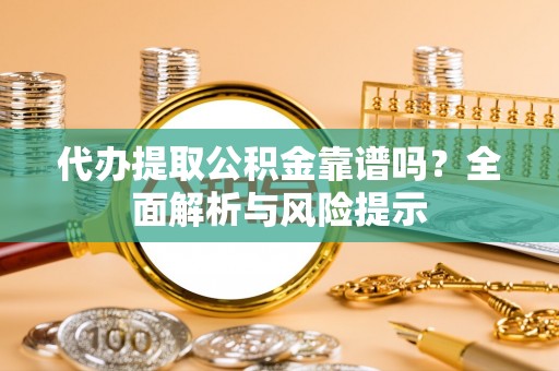 牟定代办提取公积金靠谱吗？全面解析与风险提示