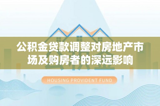 牟定公积金贷款调整对房地产市场及购房者的深远影响