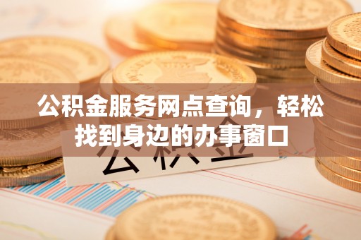 牟定公积金服务网点查询，轻松找到身边的办事窗口